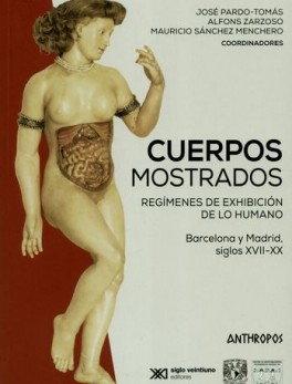 CUERPOS MOSTRADOS REGIMENES DE EXHIBICION DE LO HUMANO BARCELONA Y MADRID SIGLO XVII-XX