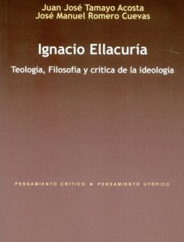 IGNACIO ELLACURIA. TEOLOGIA, FILOSOFIA Y CRITICA DE LA IDEOLOGIA