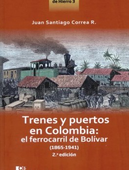 TRENES Y PUERTOS EN COLOMBIA (2ª ED) EL FERROCARRIL DE BOLIVAR 1865-1941