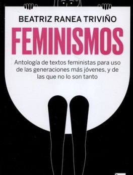 FEMINISMOS ANTOLOGIA DE TEXTOS FEMINISTAS PARA USO DE LAS GENERACIONES MAS JOVENES Y DE LAS QUE NO LO SON TANT
