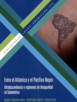 ENTRE EL ATLANTICO Y EL PACIFICO NEGRO AFRODESCENDENCIA Y REGIMENES DE DESIGUALDAD EN SUDAMERICA