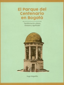 PARQUE DEL CENTENARIO EN BOGOTA. TRANSFORMACION URBANA, ITINERARIO Y SIGNIFICADO, EL