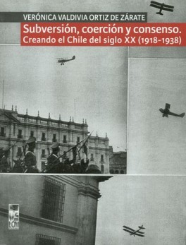 SUBVERSION, COERCION Y CONSENSO. CREANDO EL CHILE DEL SIGLO XX / 1918-1938