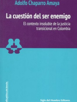 CUESTION DEL SER ENEMIGO. EL CONTEXTO INSOLUBLE DE LA JUSTICIA TRANSICIONAL EN COLOMBIA, LA