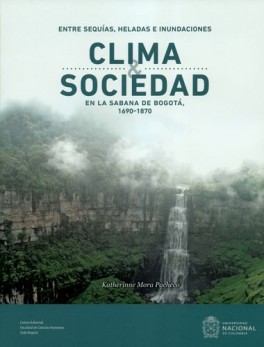 ENTRE SEQUIAS, HELADAS E INUNDACIONES. CLIMA Y SOCIEDAD EN LA SABANA DE BOGOTA 1690-1870
