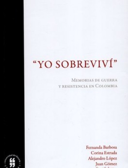 YO SOBREVIVI. MEMORIAS DE GUERRA Y RESISTENCIA EN COLOMBIA
