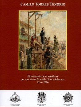 CAMILO TORRES TENORIO BICENTENARIO DE SU SACRIFICIO POR UNA NUEVA GRANADA LIBRE Y SOBERANA 1816-2016