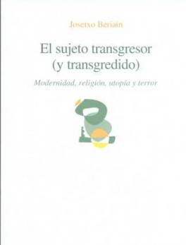 SUJETO TRANSGRESOR (Y TRANSGREDIDO). MODERNIDAD RELIGION UTOPIA Y TERROR, EL