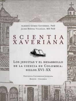 SCIENTIA XAVERIANA. LOS JESUITAS Y EL DESARROLLO DE LA CIENCIA EN COLOMBIA: SIGLOS XVI-XX