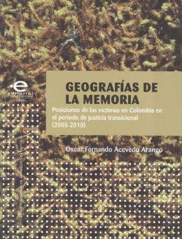 GEOGRAFIAS DE LA MEMORIA. POSICIONES DE LAS VICTIMAS EN COLOMBIA (2005-2010)