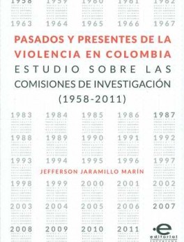 PASADOS Y PRESENTES DE LA VIOLENCIA EN COLOMBIA. ESTUDIO SOBRE LAS COMISIONES DE INVESTIGACION 1958-2011