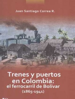 TRENES Y PUERTOS EN COLOMBIA: EL FERROCARRIL DE BOLIVAR (1865-1941)