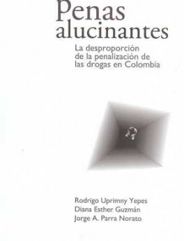 PENAS ALUCINANTES. LA DESPROPORCION DE LA PENALIZACION DE LAS DROGAS EN COLOMBIA
