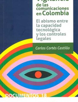 VIGILANCIA DE LAS COMUNICACIONES EN COLOMBIA EL ABISMO ENTRE LA CAPACIDAD TECNOLOGICA Y LOS CONTROLES LEGALES