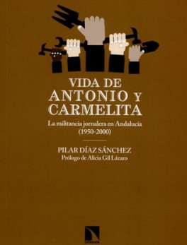 VIDA DE ANTONIO Y CARMELITA LA MILITANCIA JORNALERA EN ANDALUCIA 1950-2000