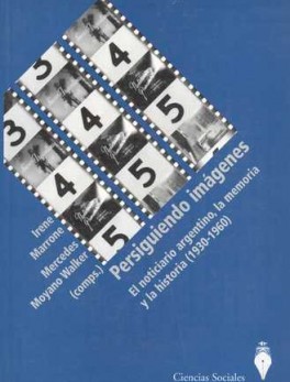 PERSIGUIENDO IMAGENES (INCLUYE CD-ROM). EL NOTICIARIO ARGENTINO, LA MEMORIA Y LA HISTORIA (1930-1960)