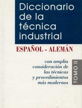 DICCIONARIO DE LA TECNICA (T.II. ALEMAN-ESPAÑOL) INDUSTRIAL