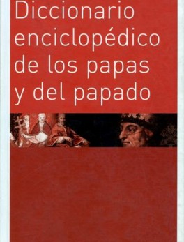 DICCIONARIO ENCICLOPEDICO DE LOS PAPAS Y DEL PAPADO