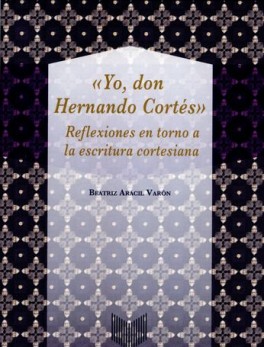 YO DON HERNANDO CORTES. REFLEXIONES EN TORNO A LA ESCRITURA CORTESIANA