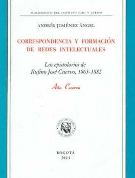 CORRESPONDENCIA Y FORMACION DE REDES INTELECTUALES LOS EPISTOLARIOS DE RUFINO JOSE CUERVO 1865-1882