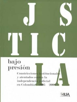 JUSTICIA BAJO PRESION. CONSTRICCIONES INSTITUCIONALES Y ATENTADOS CONTRA LA INDEPENDENCIA JUDICIAL EN COLOMBIA