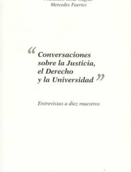 CONVERSACIONES SOBRE LA JUSTICIA, EL DERECHO Y LA UNIVERSIDAD. ENTREVISTAS A DIEZ MAESTROS