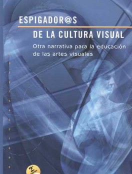 ESPIGADOR@S DE LA CULTURA VISUAL (2ª ED) OTRA NARRATIVA PARA LA EDUCACION DE LAS ARTES VISUALES