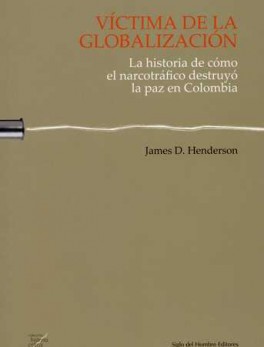 VICTIMA DE LA GLOBALIZACION. LA HISTORIA DE COMO EL NARCOTRAFICO DESTRUYO LA PAZ EN COLOMBIA