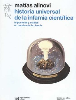 HISTORIA UNIVERSAL DE LA INFAMIA CIENTIFICA. IMPOSTURAS Y ESTAFAS EN NOMBRE DE LA CIENCIA