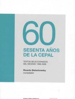 60 SESENTA AÑOS DE LA CEPAL. TEXTOS SELECCIONADOS DEL DECENIO 1998-2008