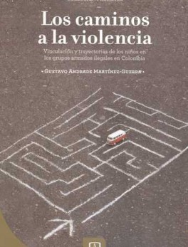 CAMINOS A LA VIOLENCIA VINCULACION Y TRAYECTORIAS DE LOS NIÑOS EN LOS GRUPOS ARMADOS ILEGALES EN COLOMBIA, LOS