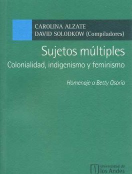 SUJETOS MULTIPLES COLONIALIDAD INDIGENISMO Y FEMINISMO. HOMENAJE A BETTY OSORIO