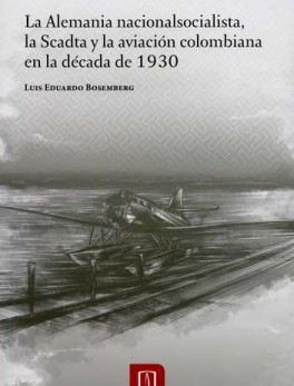 ALEMANIA NACIONALSOCIALISTA, LA SCADTA Y LA AVIACION COLOMBIANA EN LA DECADA DE 1930, LA
