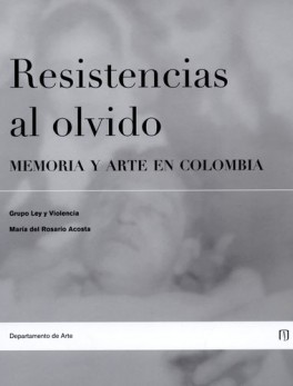 RESISTENCIAS AL OLVIDO. MEMORIA Y ARTE EN COLOMBIA