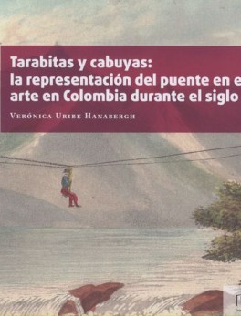 TARABITAS Y CABUYAS: LA REPRESENTACION DEL PUENTE EN EL ARTE EN COLOMBIA DURANTE EL SIGLO XIX
