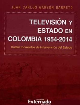 TELEVISION Y ESTADO EN COLOMBIA 1954-2014 CUATRO MOMENTOS DE INTERVENCION DEL ESTADO