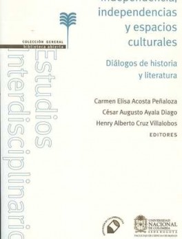 INDEPENDENCIA INDEPENDENCIAS Y ESPACIOS CULTURALES. DIALOGOS DE HISTORIA Y LITERATURA