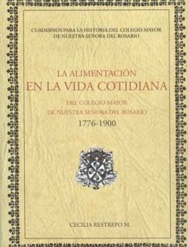 ALIMENTACION EN LA VIDA (1776-1900) COTIDIANA DEL COLEGIO MAYOR DE NUESTRA SEÑORA DEL ROSARIO, LA