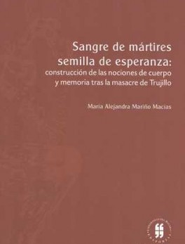 SANGRE DE MARTIRES SEMILLA DE ESPERANZA: CONSTRUCCION DE LAS NOCIONES DE CUERPO Y MEMORIA TRAS LA MASACRE