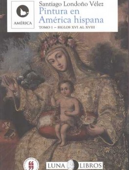 PINTURA EN AMERICA HISPANA (TOMO I) SIGLOS XVI AL XVIII