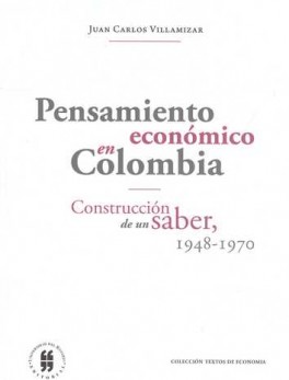 PENSAMIENTO ECONOMICO EN COLOMBIA. CONSTRUCCION DE UN SABER 1948-1970