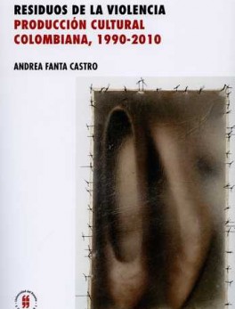 RESIDUOS DE LA VIOLENCIA PRODUCCION CULTURAL COLOMBIANA 1990-2010