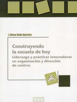 CONSTRUYENDO LA ESCUELA DE HOY. LIDERAZGO Y PRACTICAS INNOVADORAS EN ORGANIZACION Y DIRECCION DE CENTROS