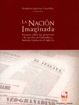 NACION IMAGINADA. ENSAYOS SOBRE LOS PROYECTOS DE NACION EN COLOMBIA Y AMERICA LATINA EN EL SIGLO XIX, LA