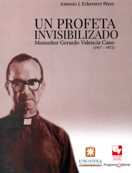 UN PROFETA INVISIBILIZADO. MONSEÑOR GERARDO VALENCIA CANO (1917-1972)