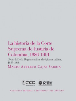 Historia de la Corte Suprema de Justicia de Colombia, 1886-1991. Tomo I: De la Regeneración al régimen militar, 1886-1958