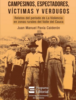 Campesinos, espectadores, víctimas y verdugos. Relatos del periodo de La Violencia en zonas rurales del Valle del Cauca